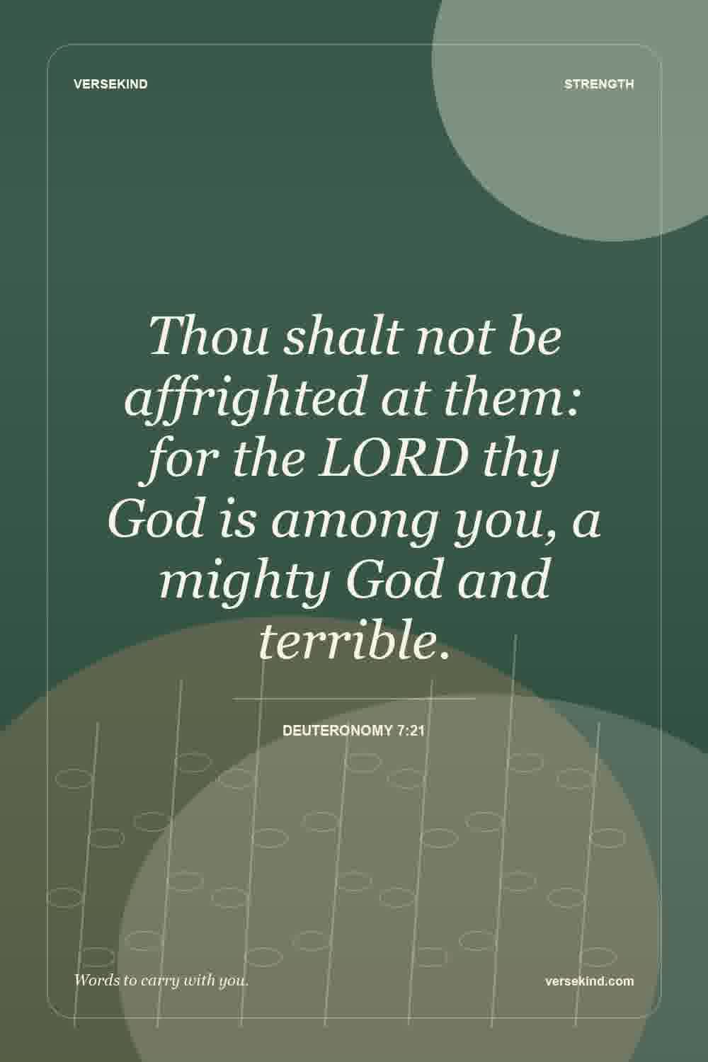 Thou shalt not be affrighted at them: for the LORD thy God is among you, a mighty God and terrible. — Deuteronomy 7:21