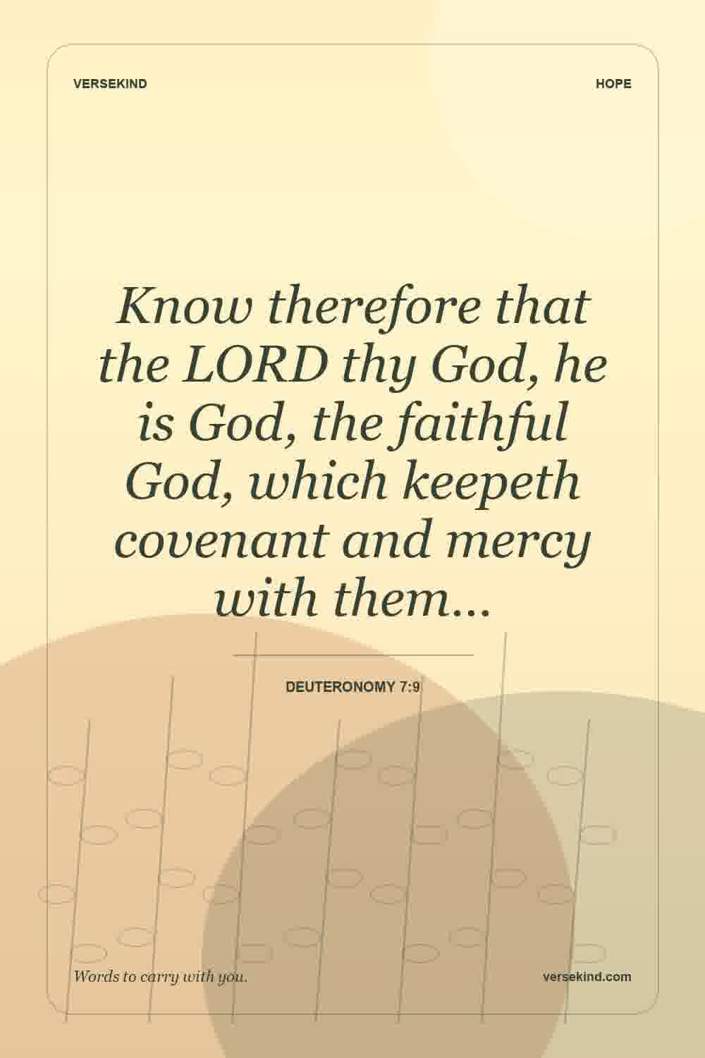 Know therefore that the LORD thy God, he is God, the faithful God, which keepeth covenant and mercy with them… — Deuteronomy 7:9