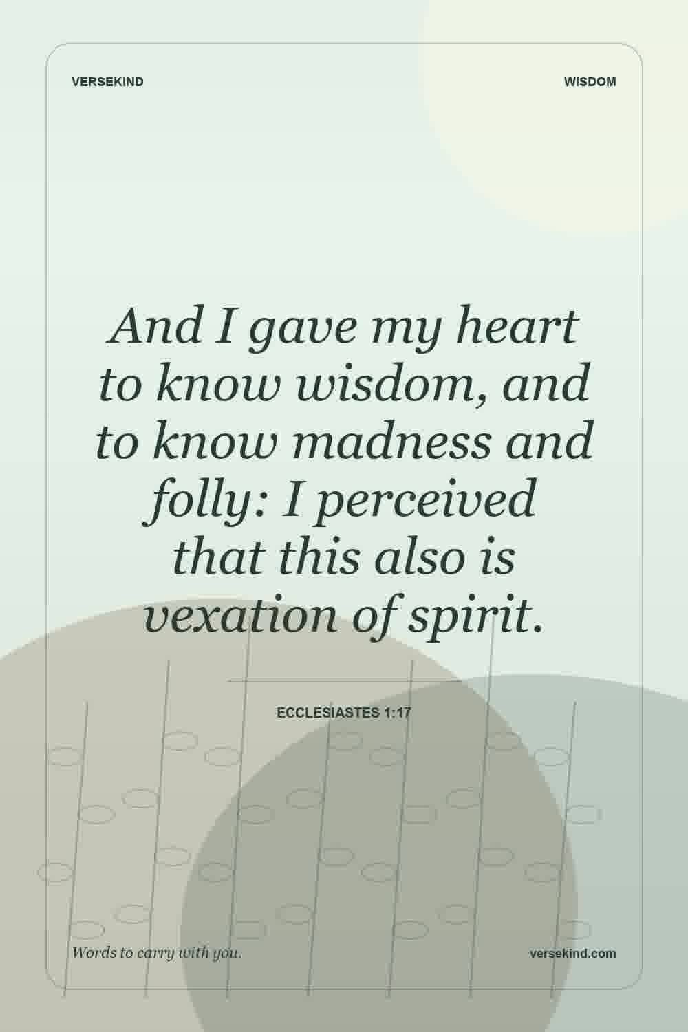 And I gave my heart to know wisdom, and to know madness and folly: I perceived that this also is vexation of spirit. — Ecclesiastes 1:17