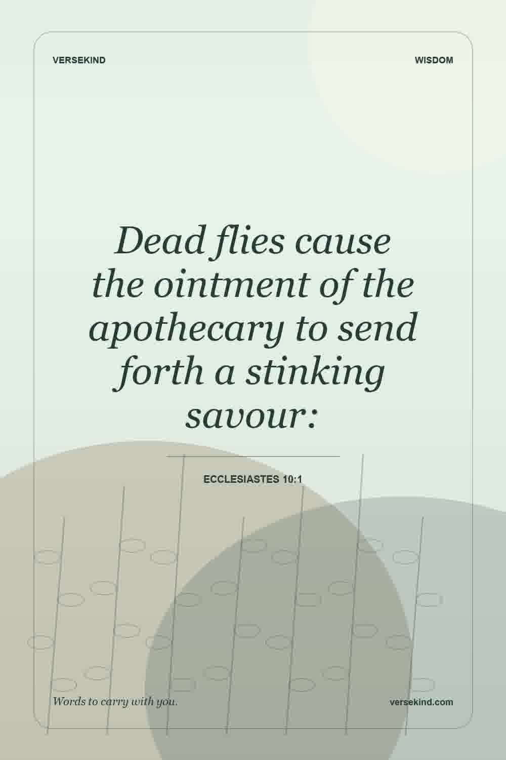 Dead flies cause the ointment of the apothecary to send forth a stinking savour: — Ecclesiastes 10:1