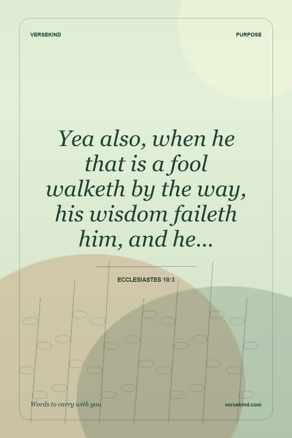 Yea also, when he that is a fool walketh by the way, his wisdom faileth him, and he… — Ecclesiastes 10:3