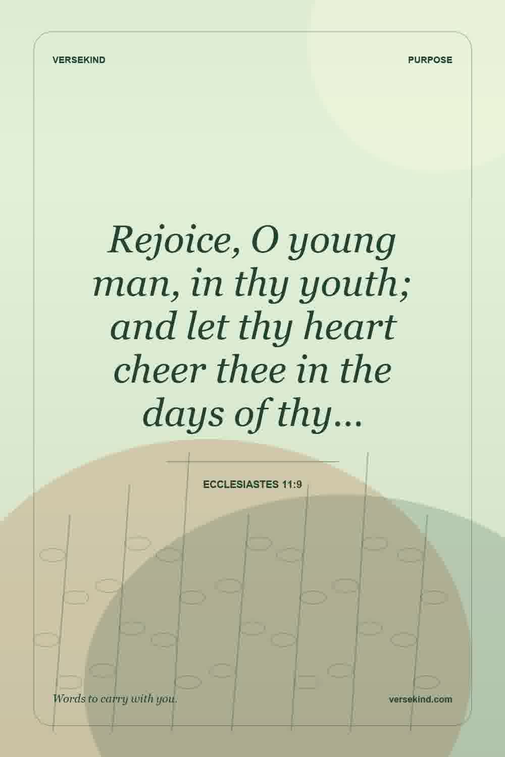 Rejoice, O young man, in thy youth; and let thy heart cheer thee in the days of thy… — Ecclesiastes 11:9