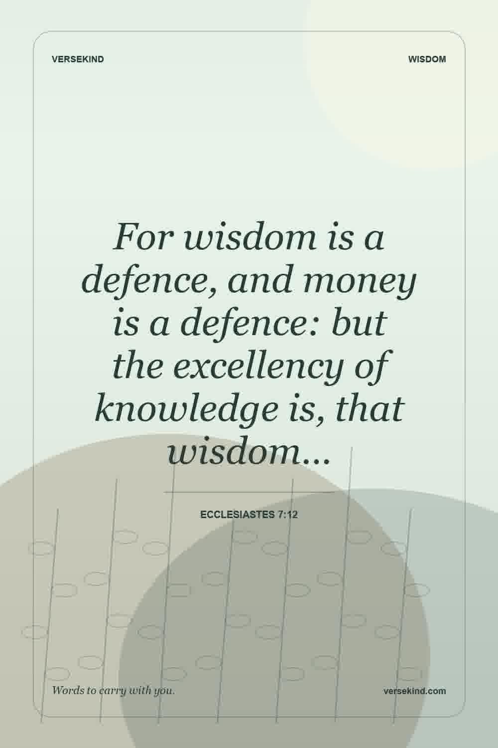 For wisdom is a defence, and money is a defence: but the excellency of knowledge is, that wisdom… — Ecclesiastes 7:12