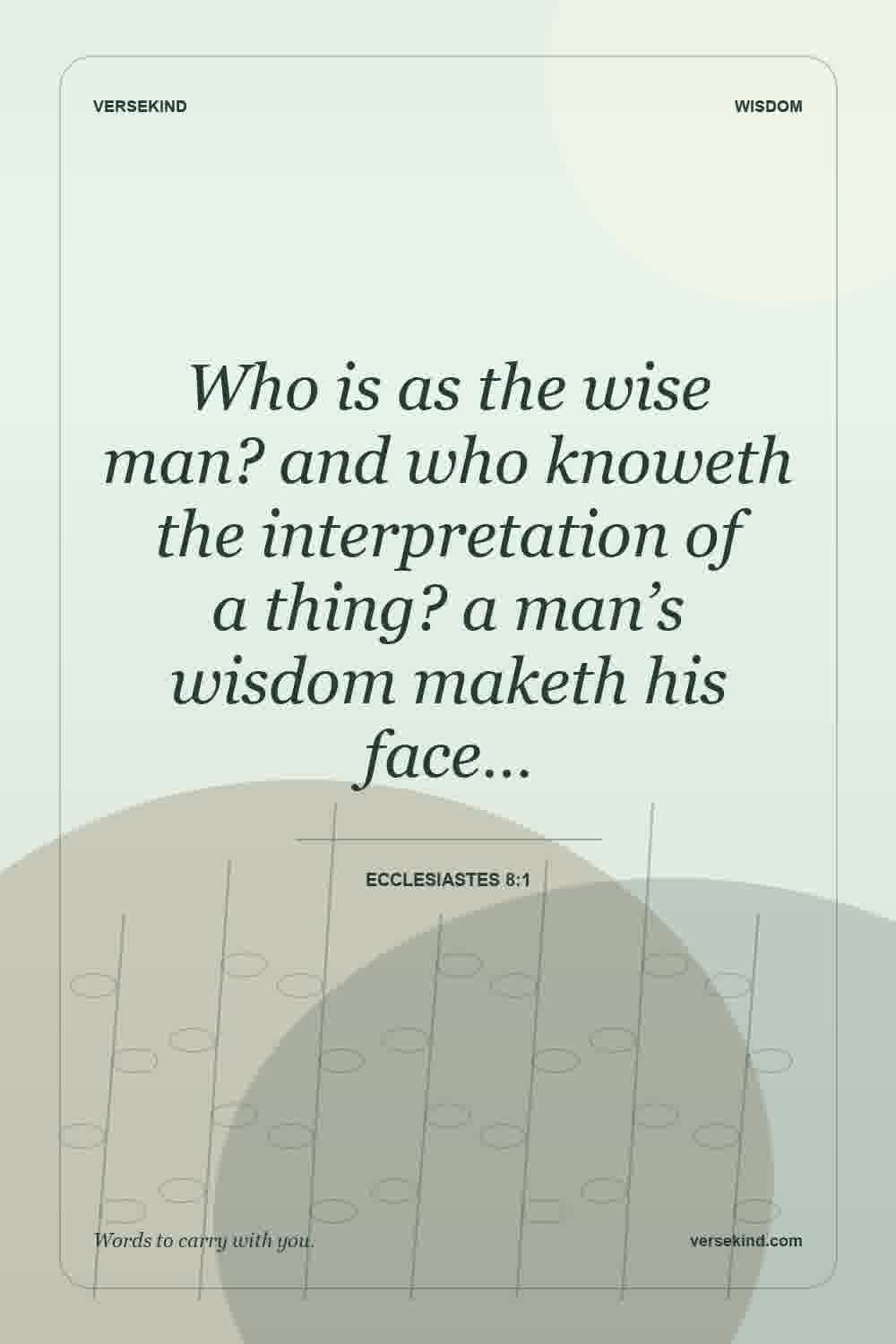 Who is as the wise man? and who knoweth the interpretation of a thing? a man’s wisdom maketh his face… — Ecclesiastes 8:1