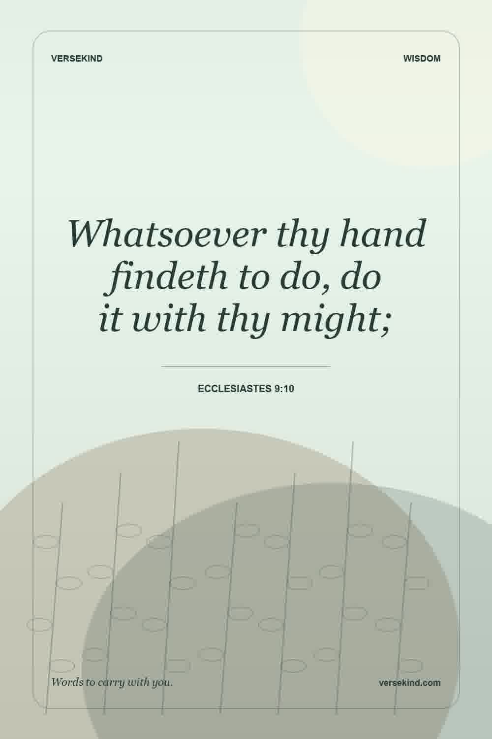 Whatsoever thy hand findeth to do, do it with thy might; — Ecclesiastes 9:10