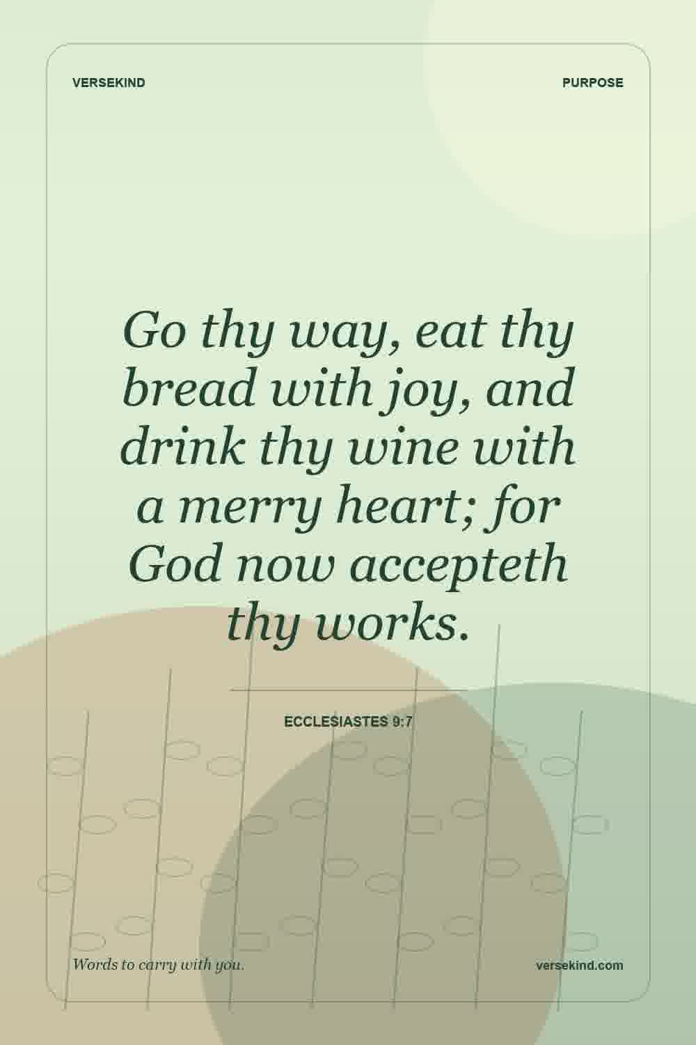 Go thy way, eat thy bread with joy, and drink thy wine with a merry heart; for God now accepteth thy works. — Ecclesiastes 9:7
