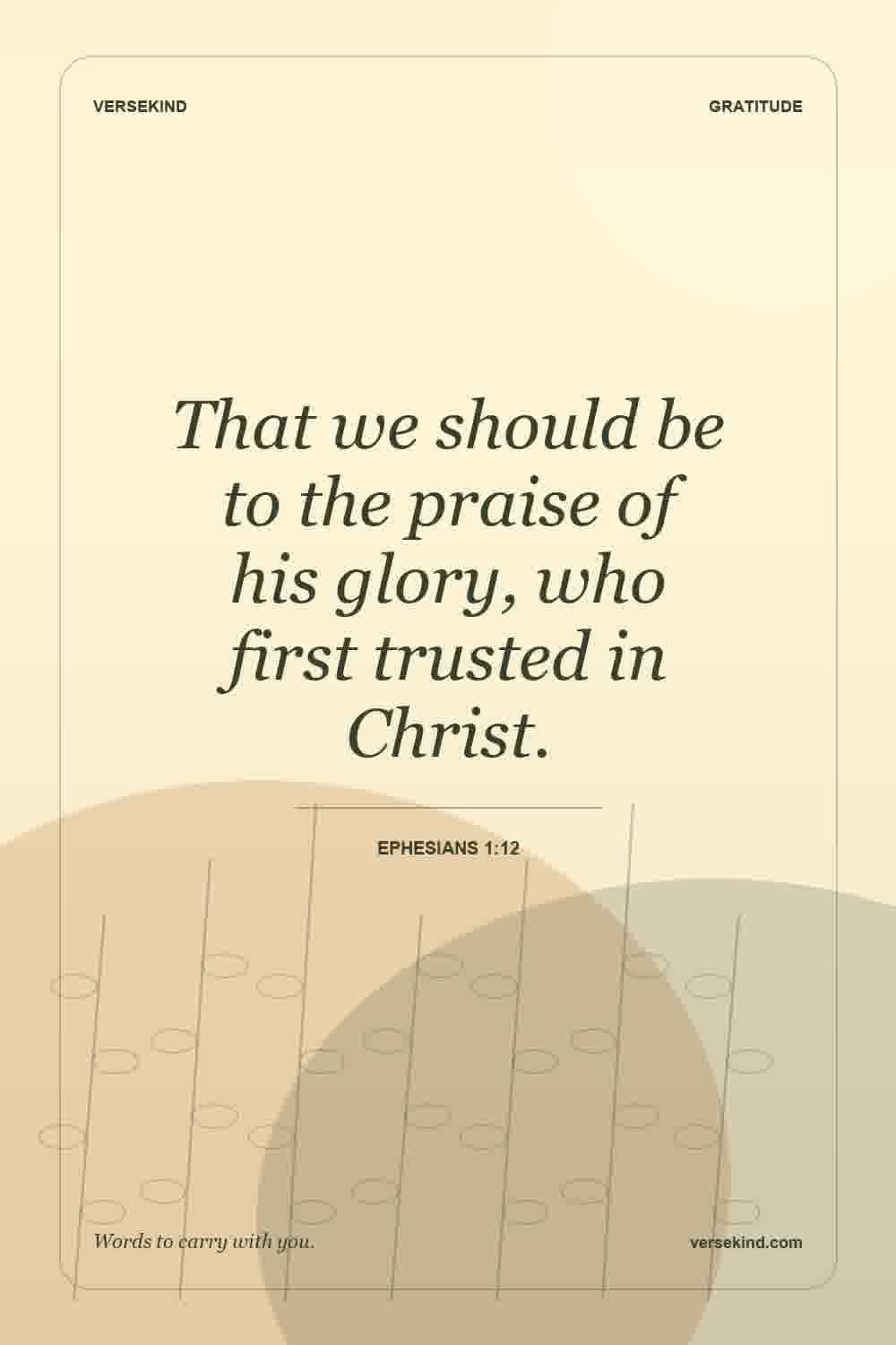 That we should be to the praise of his glory, who first trusted in Christ. — Ephesians 1:12