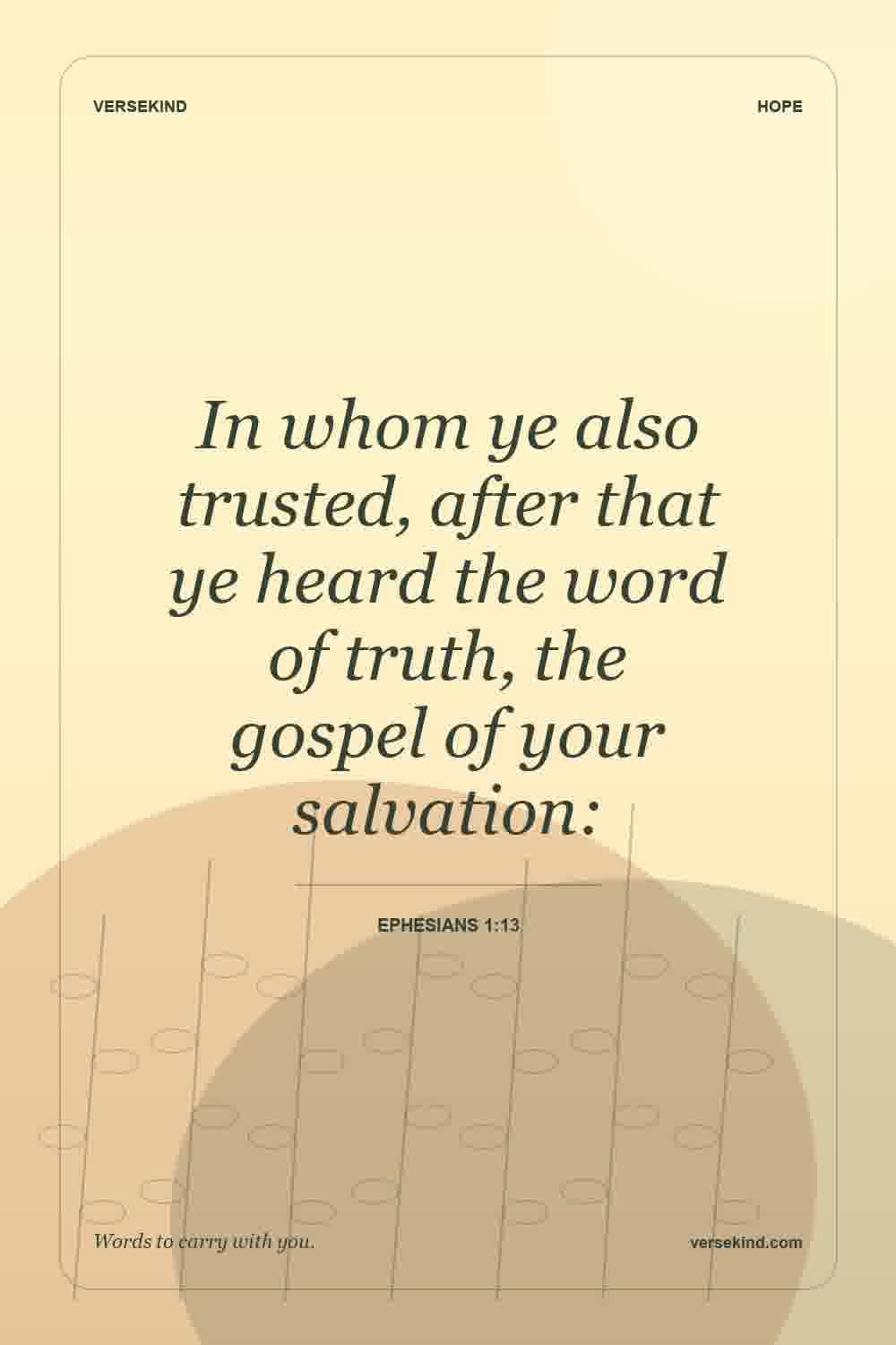 In whom ye also trusted, after that ye heard the word of truth, the gospel of your salvation: — Ephesians 1:13