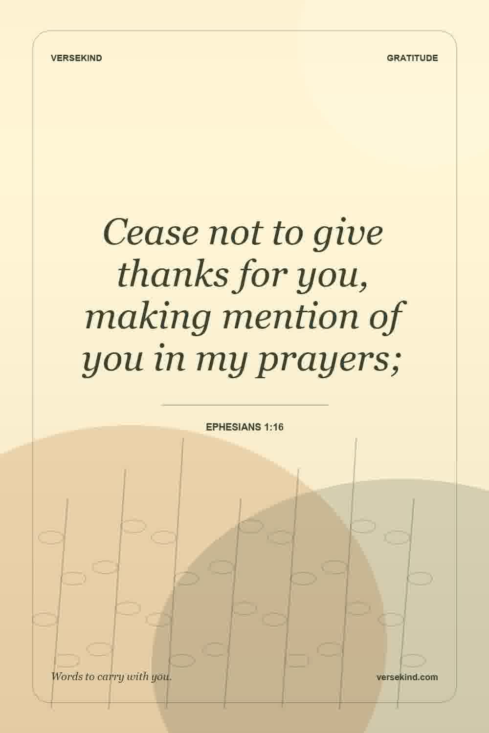 Cease not to give thanks for you, making mention of you in my prayers; — Ephesians 1:16