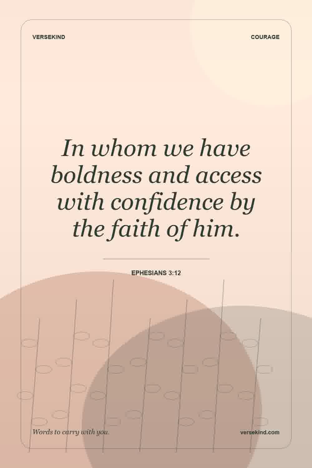 In whom we have boldness and access with confidence by the faith of him. — Ephesians 3:12