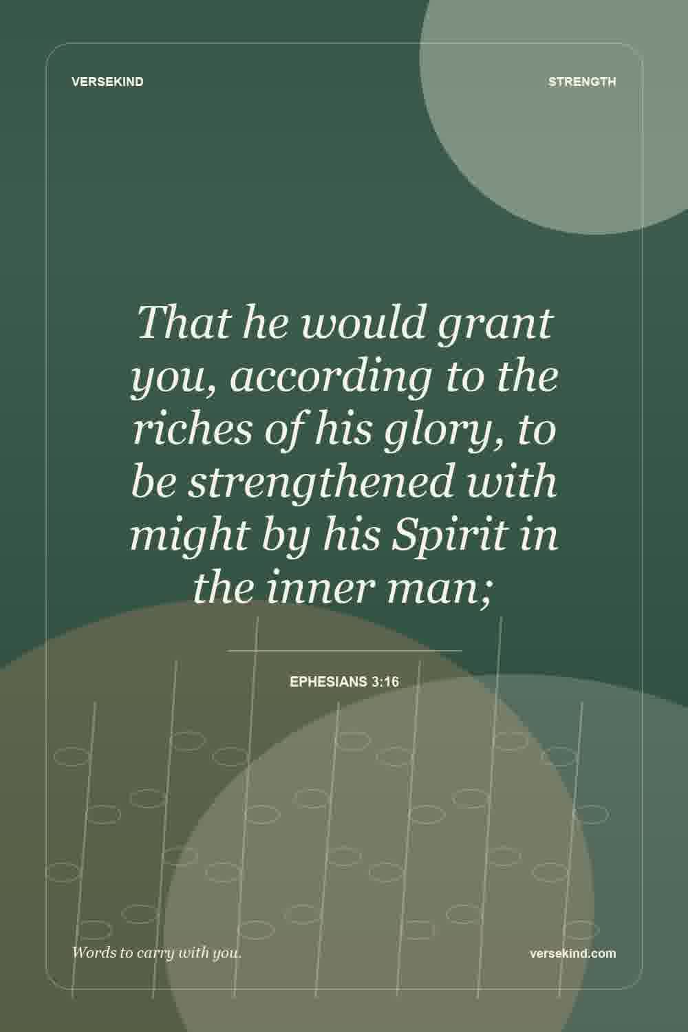 That he would grant you, according to the riches of his glory, to be strengthened with might by his Spirit in the inner man; — Ephesians 3:16