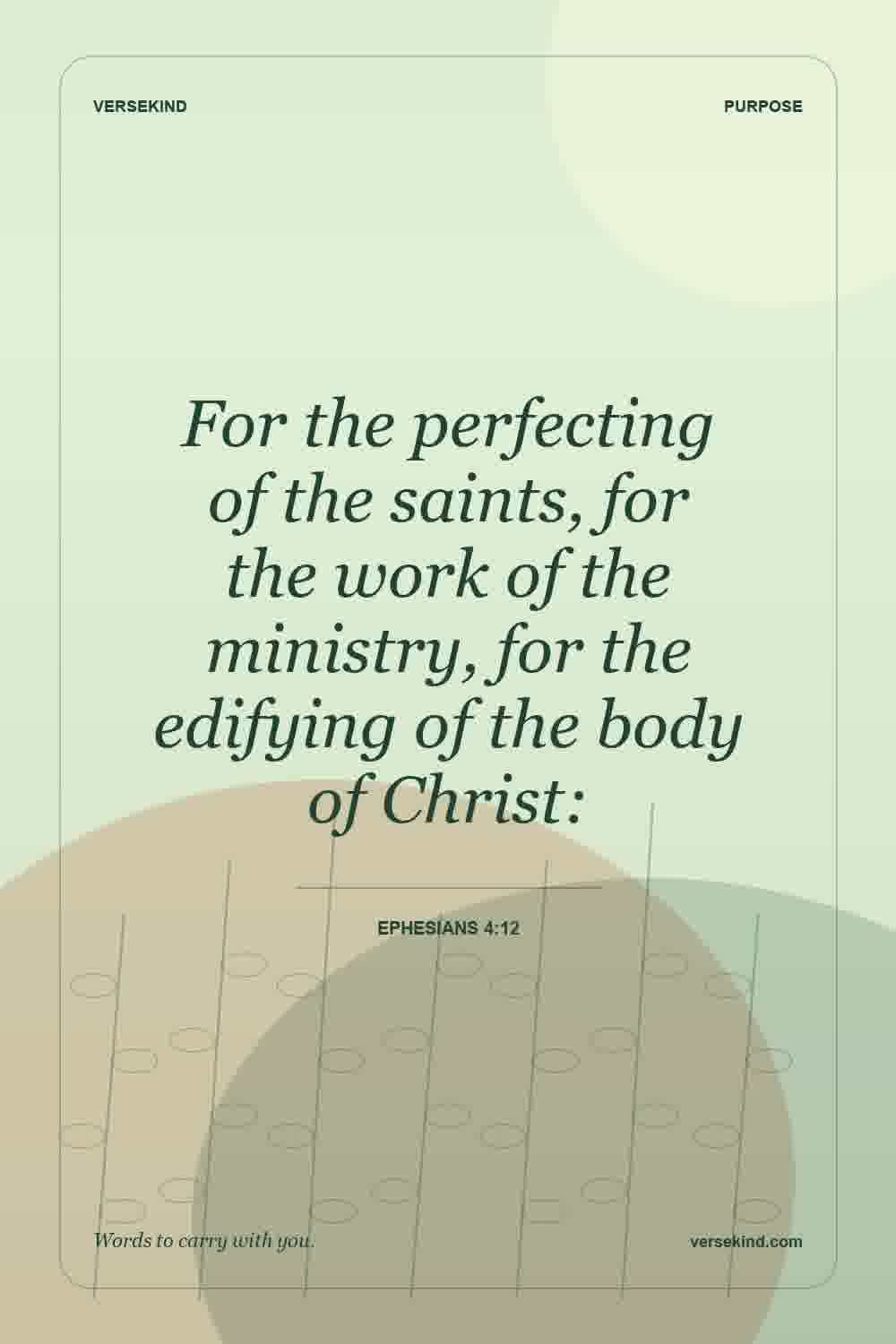For the perfecting of the saints, for the work of the ministry, for the edifying of the body of Christ: — Ephesians 4:12