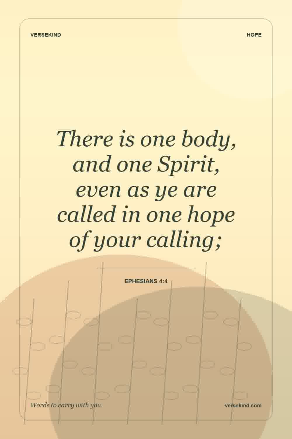 There is one body, and one Spirit, even as ye are called in one hope of your calling; — Ephesians 4:4