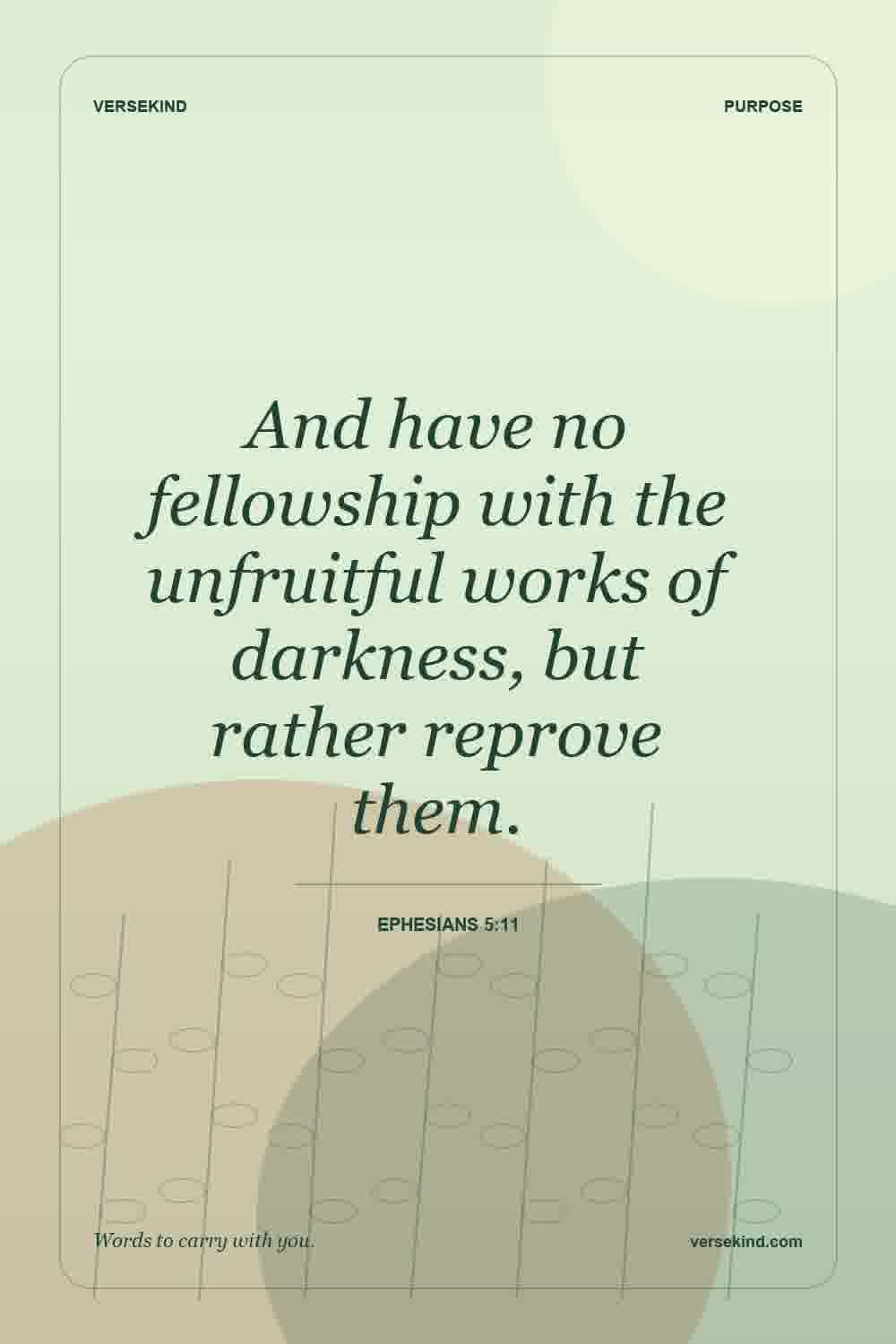 And have no fellowship with the unfruitful works of darkness, but rather reprove them. — Ephesians 5:11