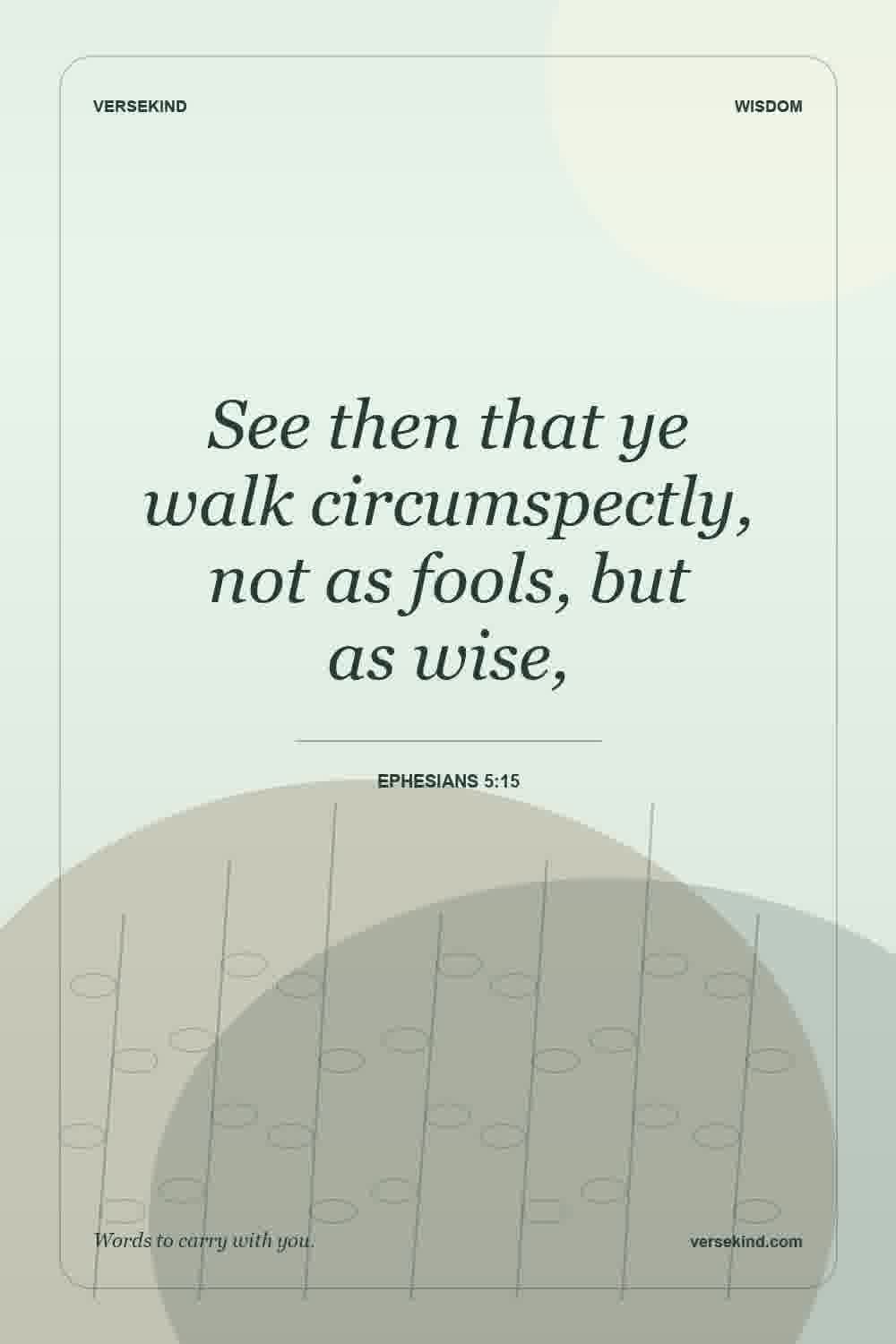 See then that ye walk circumspectly, not as fools, but as wise, — Ephesians 5:15