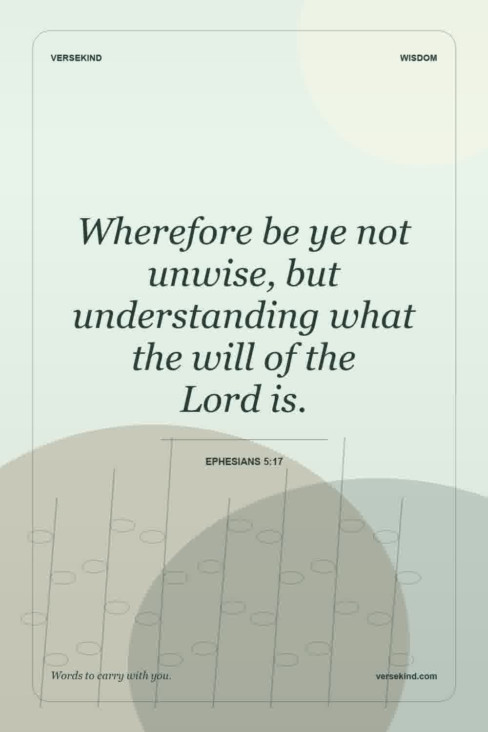 Wherefore be ye not unwise, but understanding what the will of the Lord is. — Ephesians 5:17
