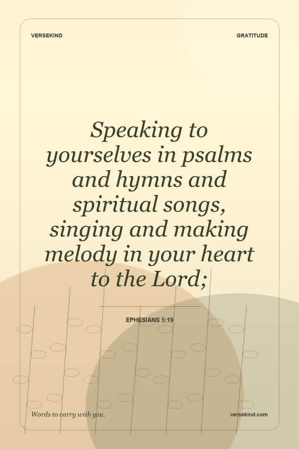 Speaking to yourselves in psalms and hymns and spiritual songs, singing and making melody in your heart to the Lord; — Ephesians 5:19