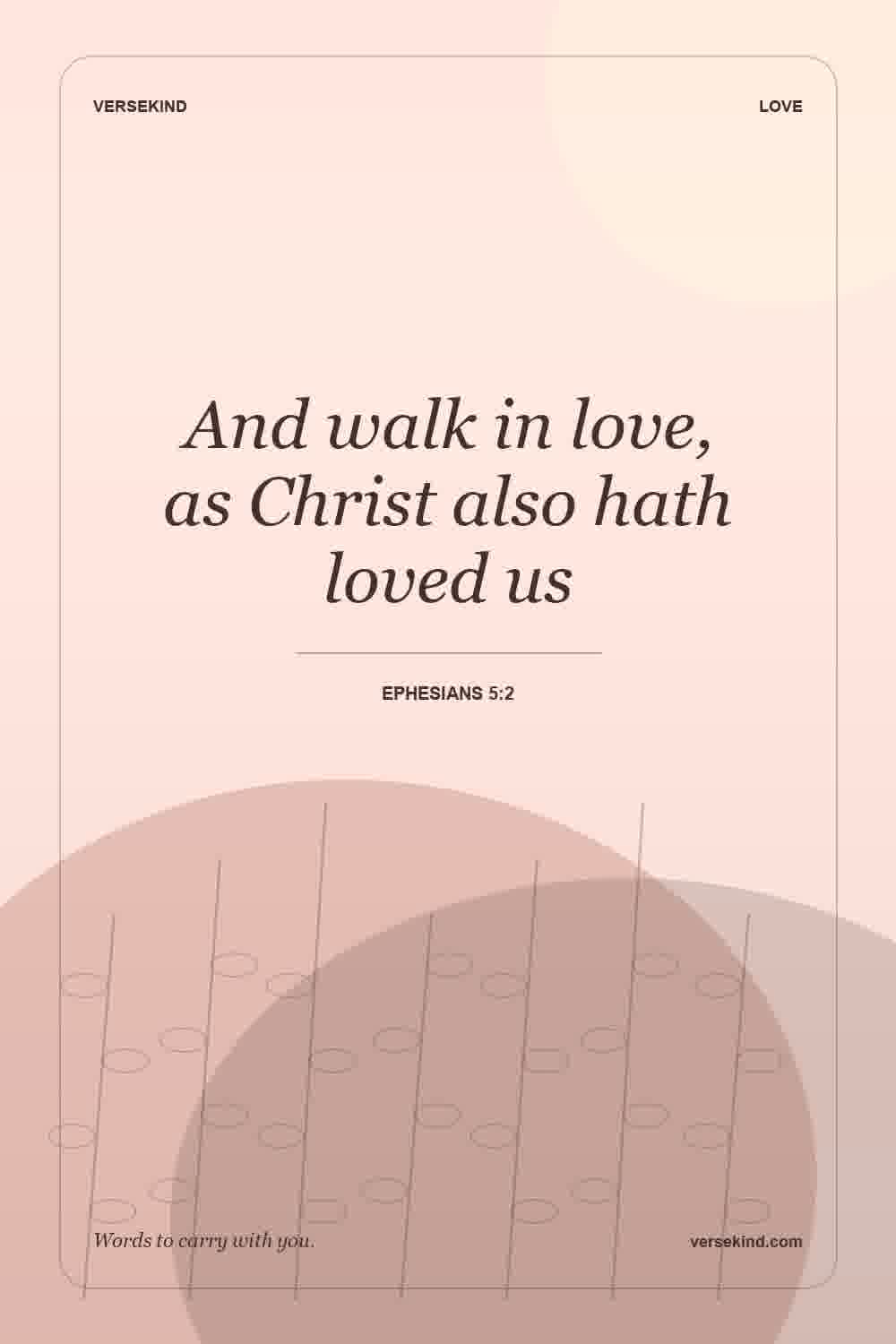 And walk in love, as Christ also hath loved us — Ephesians 5:2
