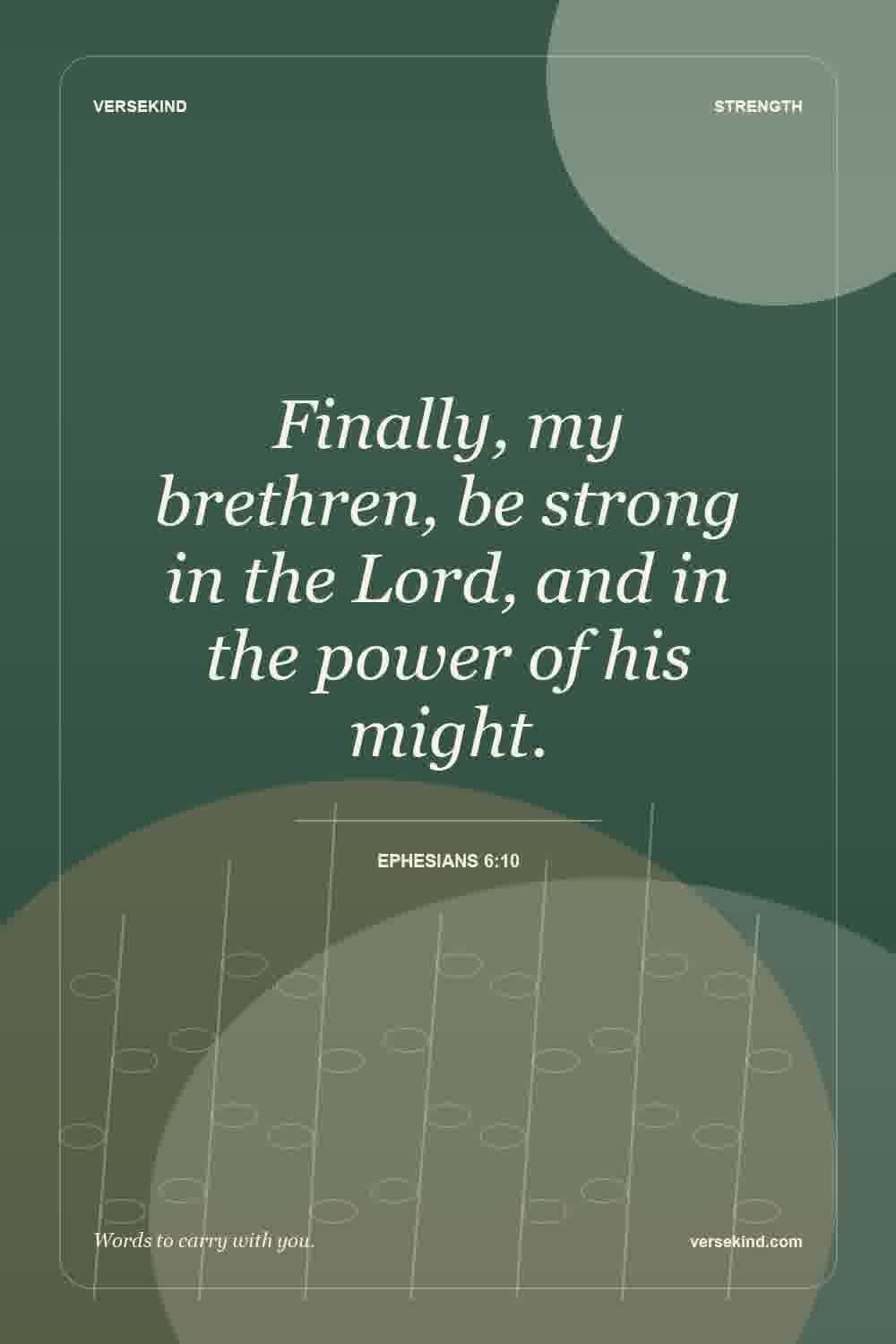 Finally, my brethren, be strong in the Lord, and in the power of his might. — Ephesians 6:10