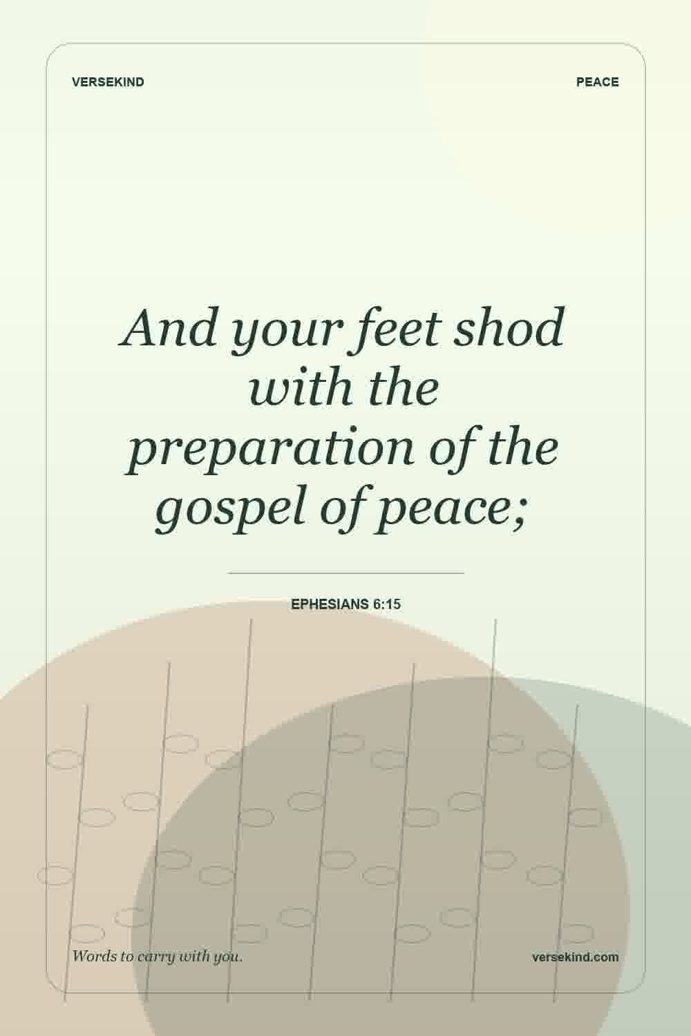 And your feet shod with the preparation of the gospel of peace; — Ephesians 6:15