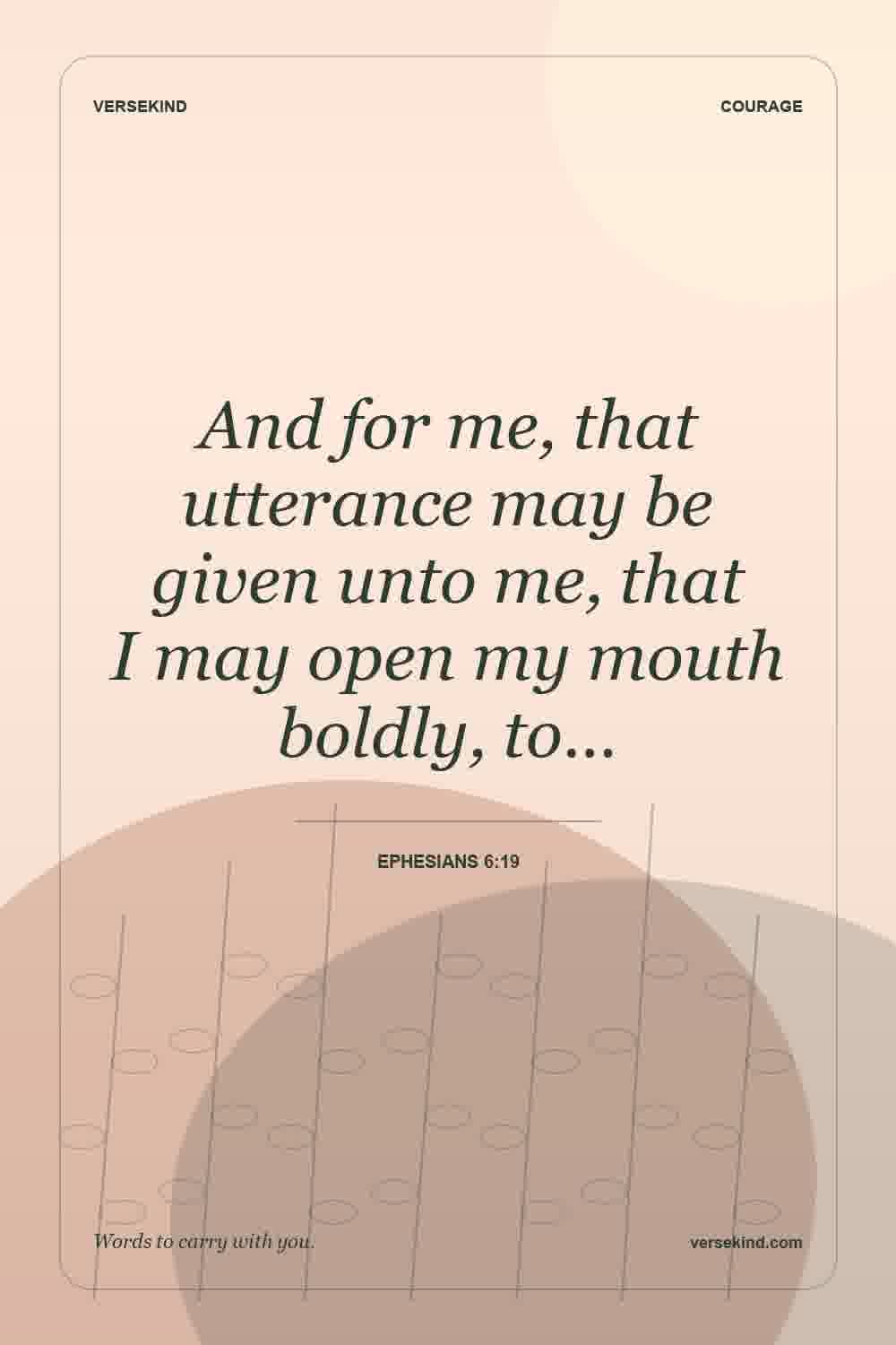 And for me, that utterance may be given unto me, that I may open my mouth boldly, to… — Ephesians 6:19