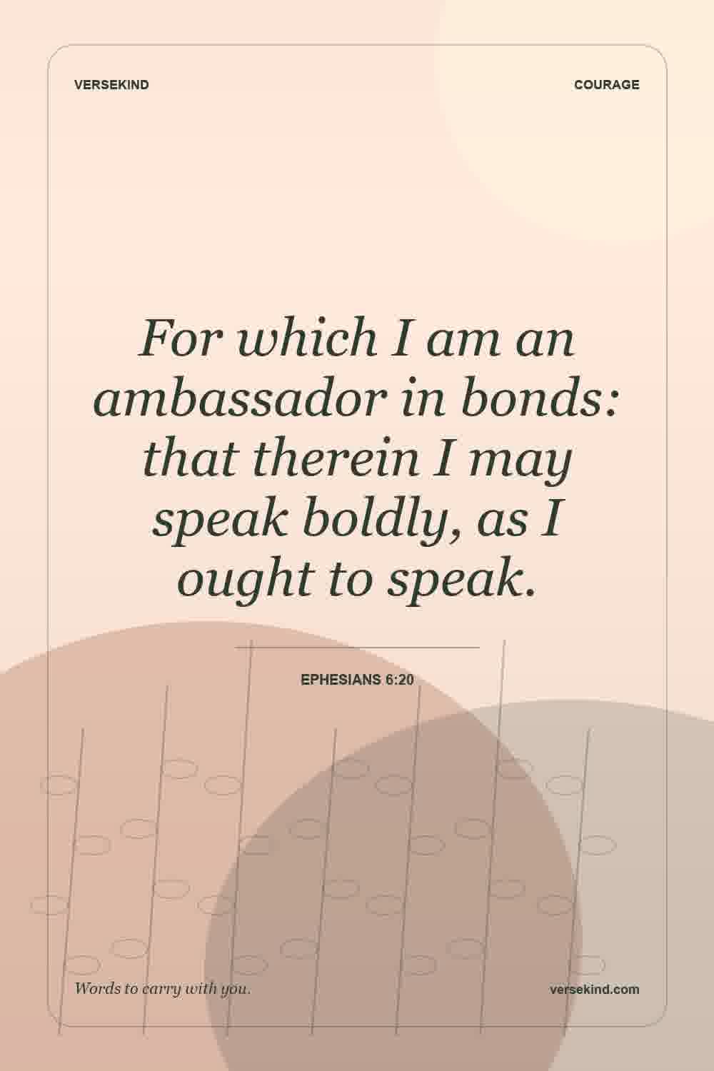 For which I am an ambassador in bonds: that therein I may speak boldly, as I ought to speak. — Ephesians 6:20
