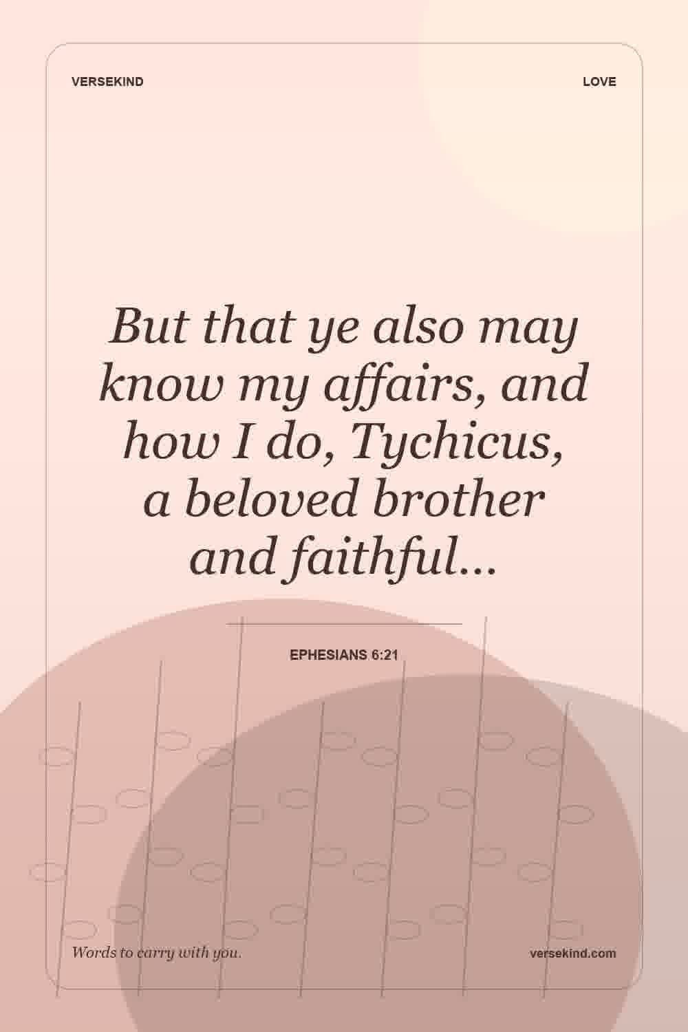 But that ye also may know my affairs, and how I do, Tychicus, a beloved brother and faithful… — Ephesians 6:21