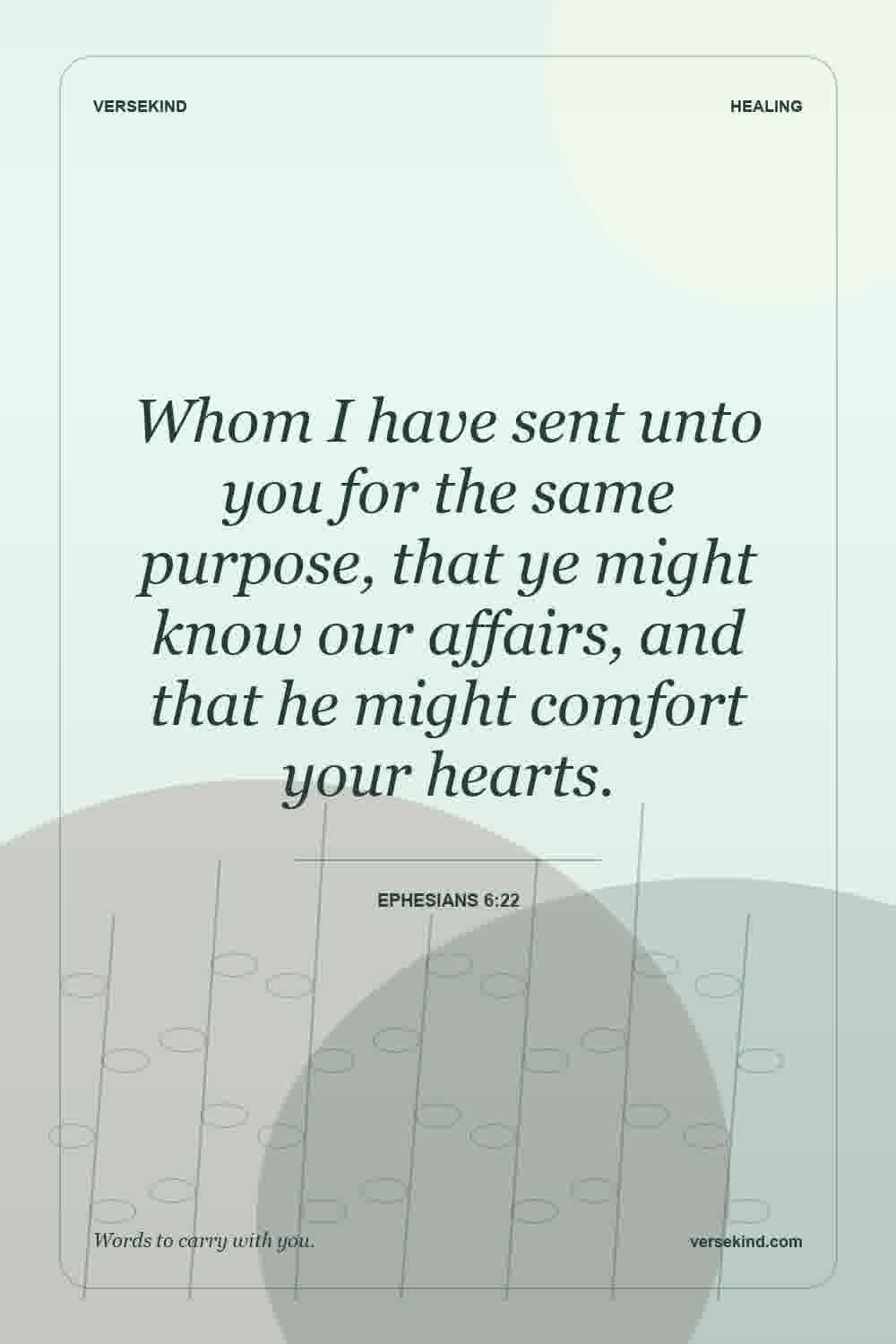 Whom I have sent unto you for the same purpose, that ye might know our affairs, and that he might comfort your hearts. — Ephesians 6:22