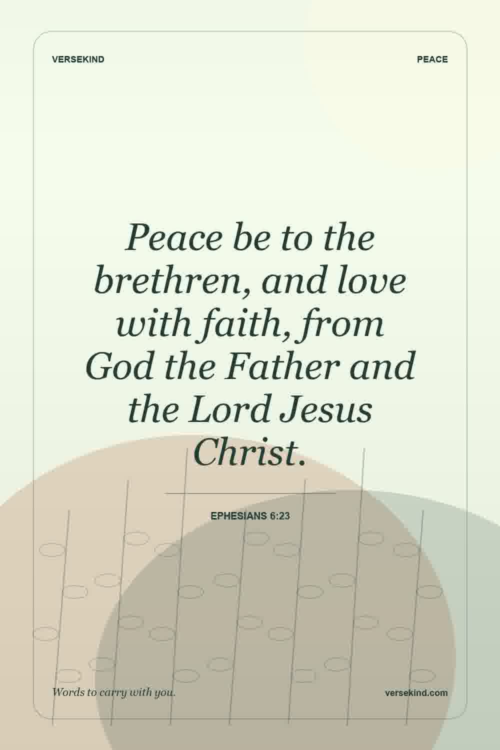 Peace be to the brethren, and love with faith, from God the Father and the Lord Jesus Christ. — Ephesians 6:23
