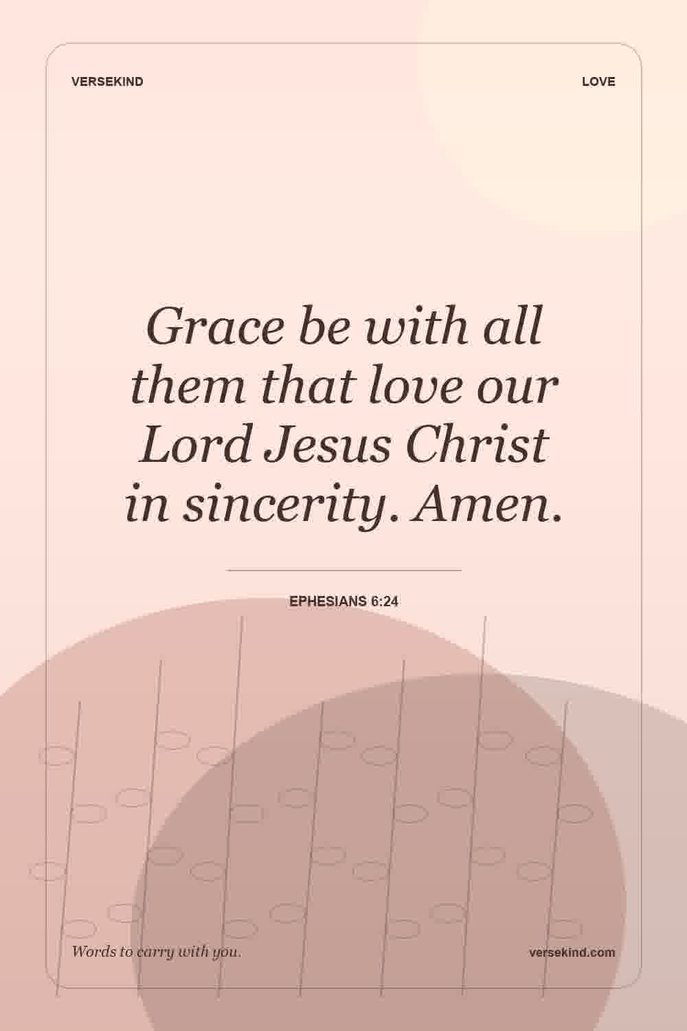Grace be with all them that love our Lord Jesus Christ in sincerity. Amen. — Ephesians 6:24