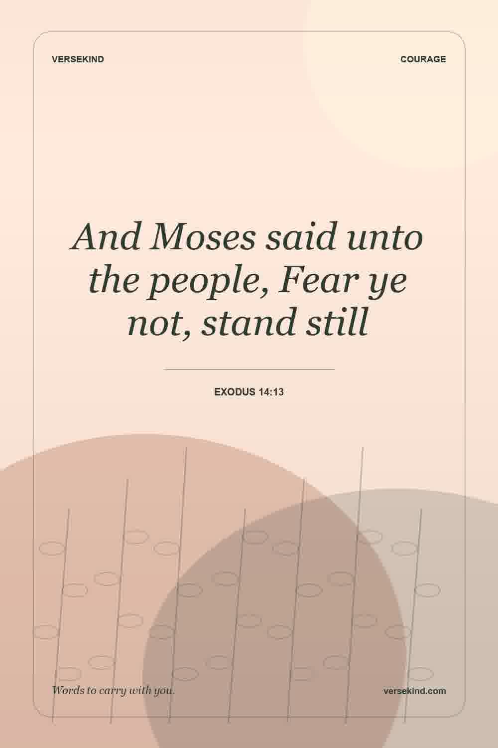 And Moses said unto the people, Fear ye not, stand still — Exodus 14:13
