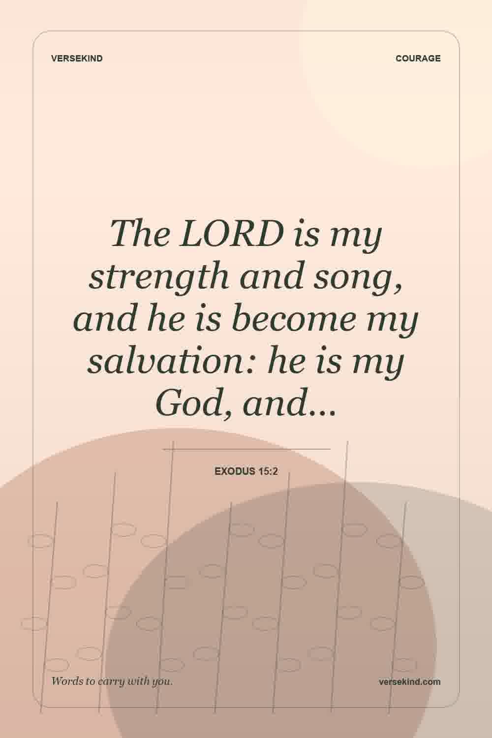 The LORD is my strength and song, and he is become my salvation: he is my God, and… — Exodus 15:2