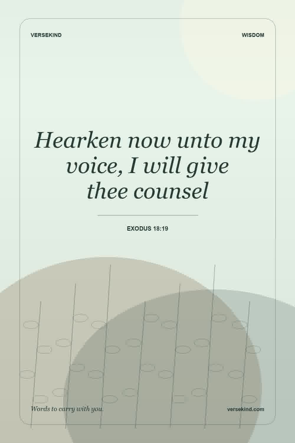 Hearken now unto my voice, I will give thee counsel — Exodus 18:19