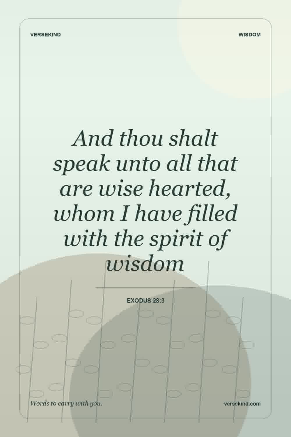 And thou shalt speak unto all that are wise hearted, whom I have filled with the spirit of wisdom — Exodus 28:3