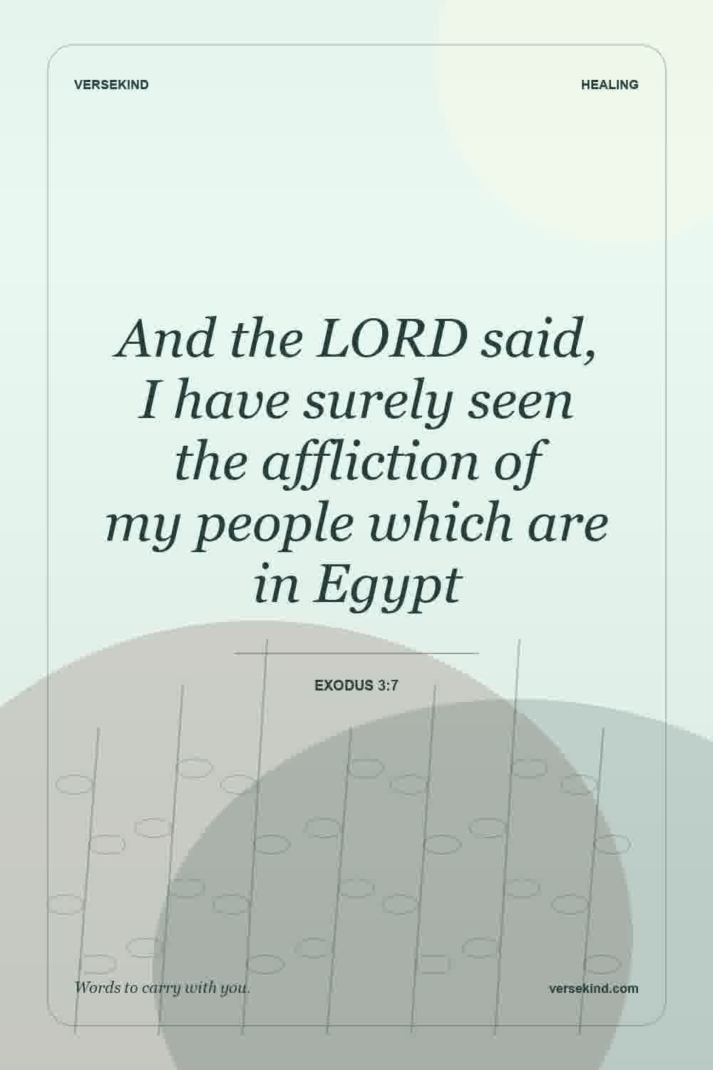 And the LORD said, I have surely seen the affliction of my people which are in Egypt — Exodus 3:7