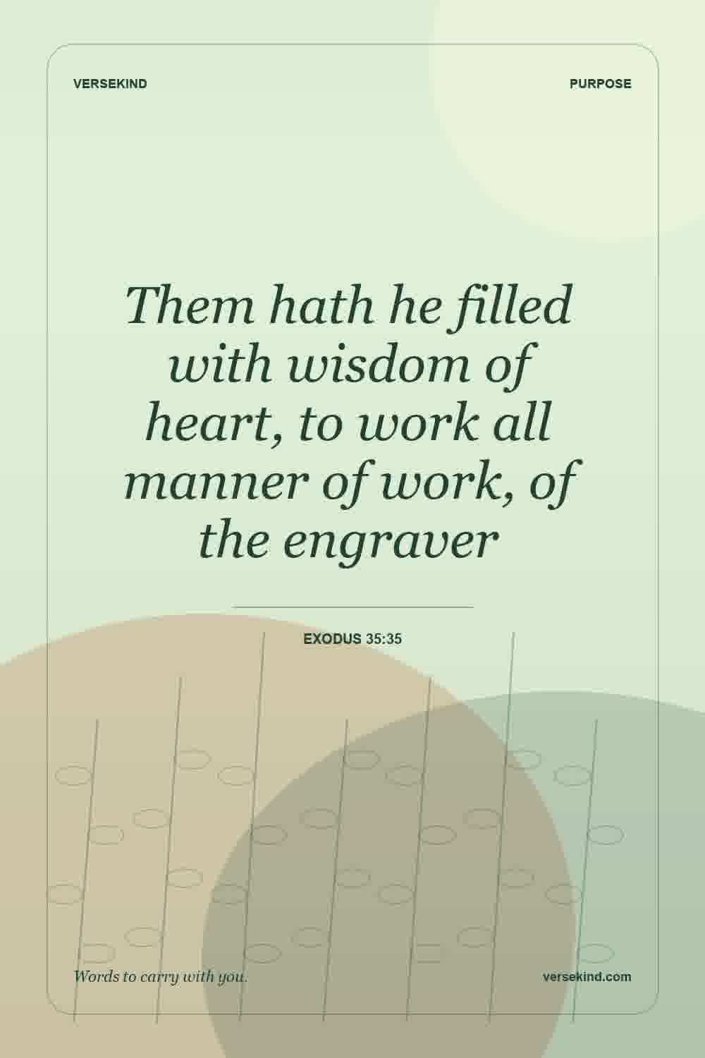 Them hath he filled with wisdom of heart, to work all manner of work, of the engraver — Exodus 35:35