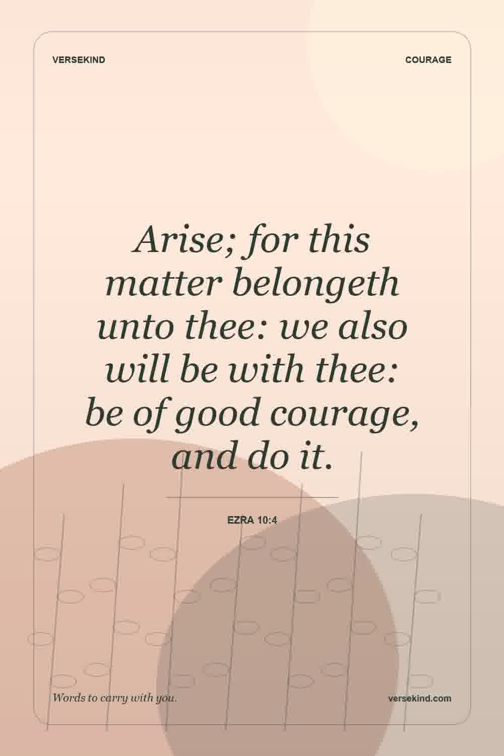 Arise; for this matter belongeth unto thee: we also will be with thee: be of good courage, and do it. — Ezra 10:4
