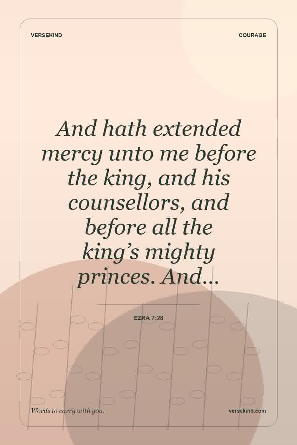 And hath extended mercy unto me before the king, and his counsellors, and before all the king’s mighty princes. And… — Ezra 7:28
