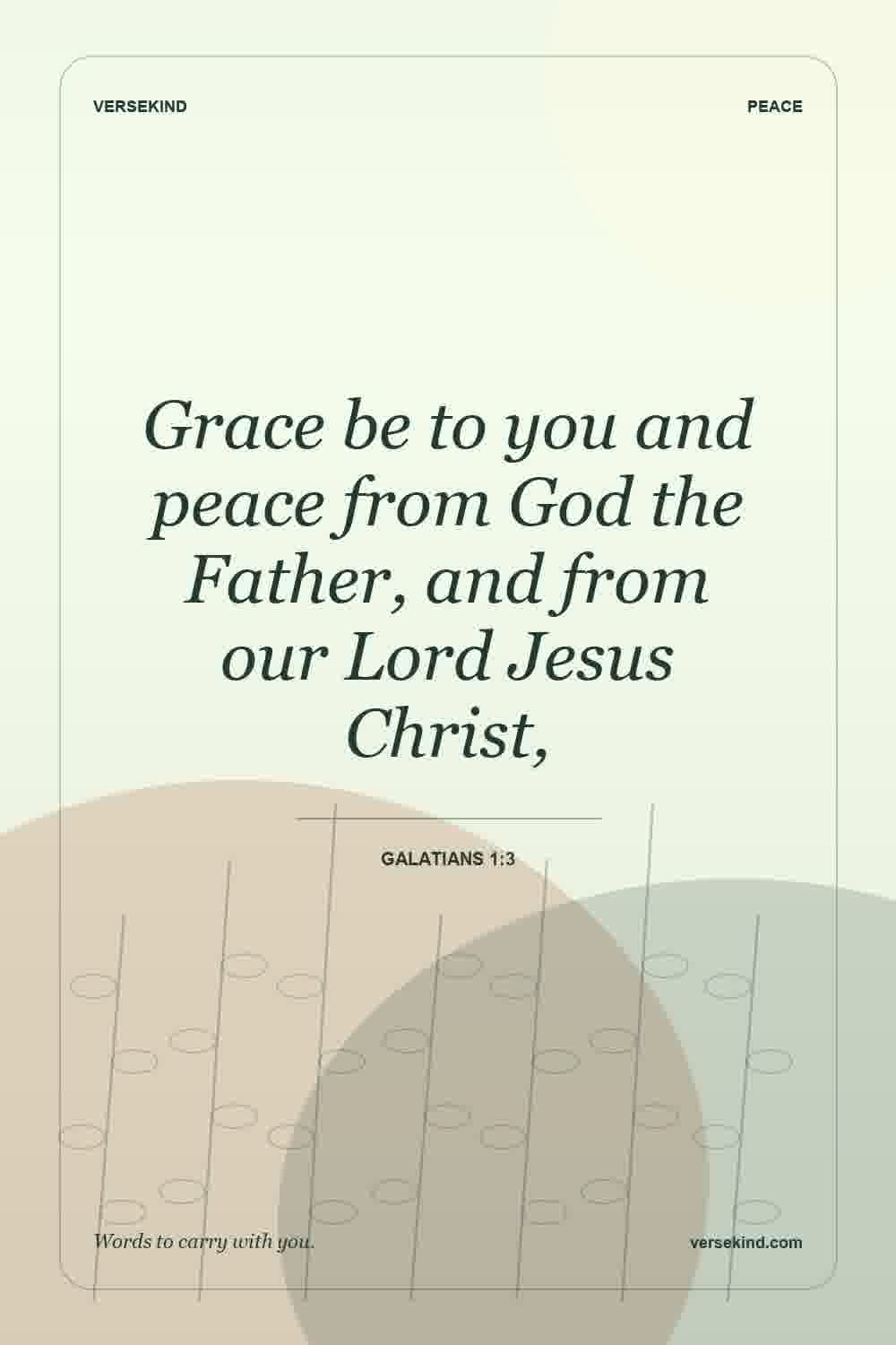 Grace be to you and peace from God the Father, and from our Lord Jesus Christ, — Galatians 1:3