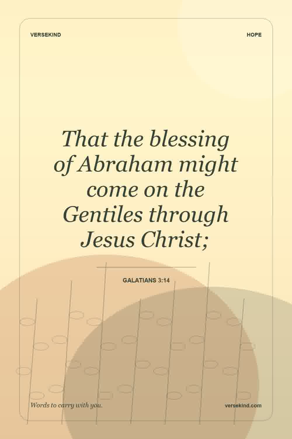 That the blessing of Abraham might come on the Gentiles through Jesus Christ; — Galatians 3:14