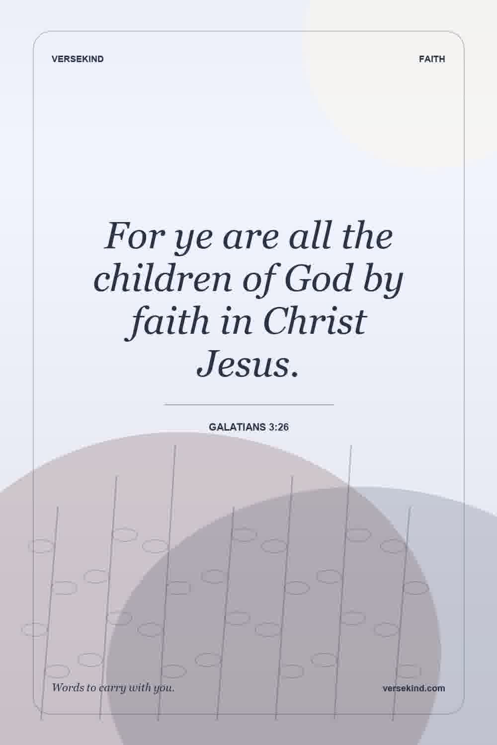 For ye are all the children of God by faith in Christ Jesus. — Galatians 3:26
