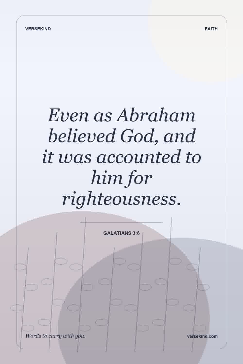 Even as Abraham believed God, and it was accounted to him for righteousness. — Galatians 3:6