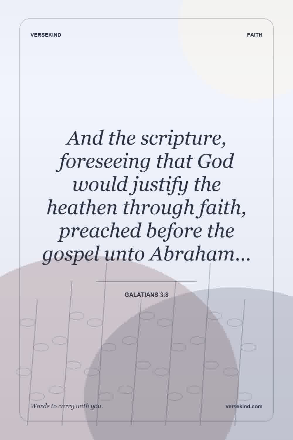 And the scripture, foreseeing that God would justify the heathen through faith, preached before the gospel unto Abraham… — Galatians 3:8