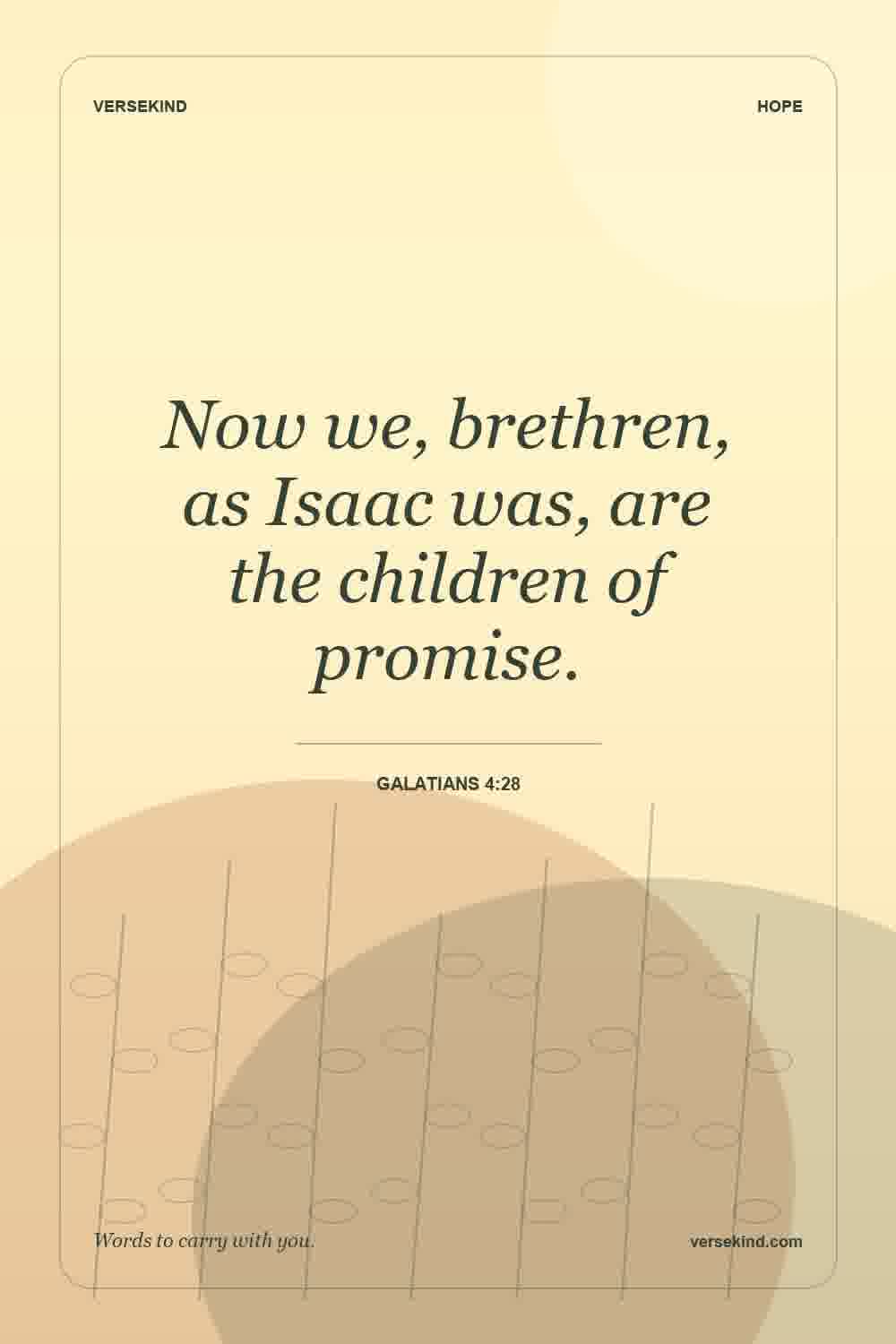 Now we, brethren, as Isaac was, are the children of promise. — Galatians 4:28