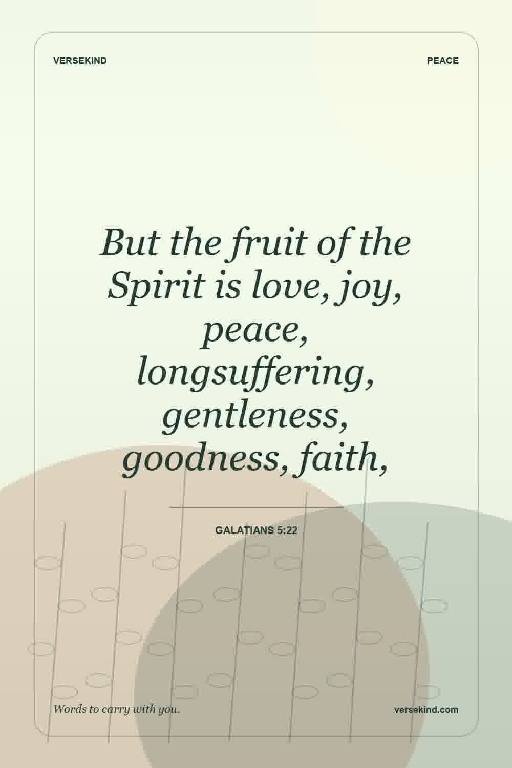 But the fruit of the Spirit is love, joy, peace, longsuffering, gentleness, goodness, faith, — Galatians 5:22