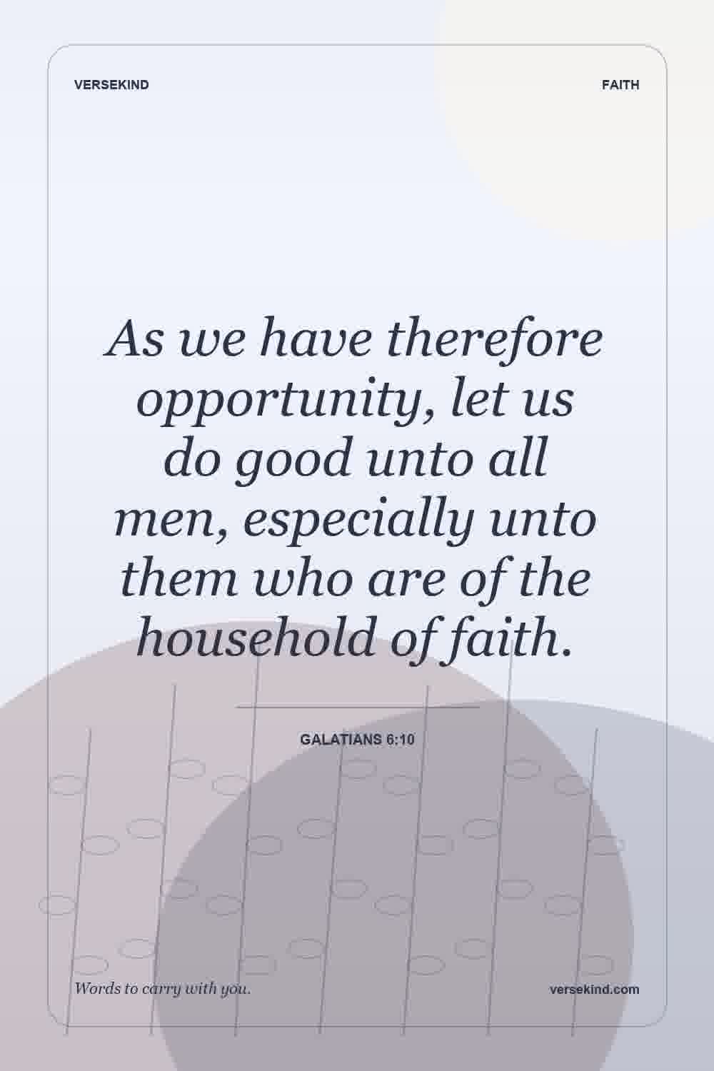 As we have therefore opportunity, let us do good unto all men, especially unto them who are of the household of faith. — Galatians 6:10