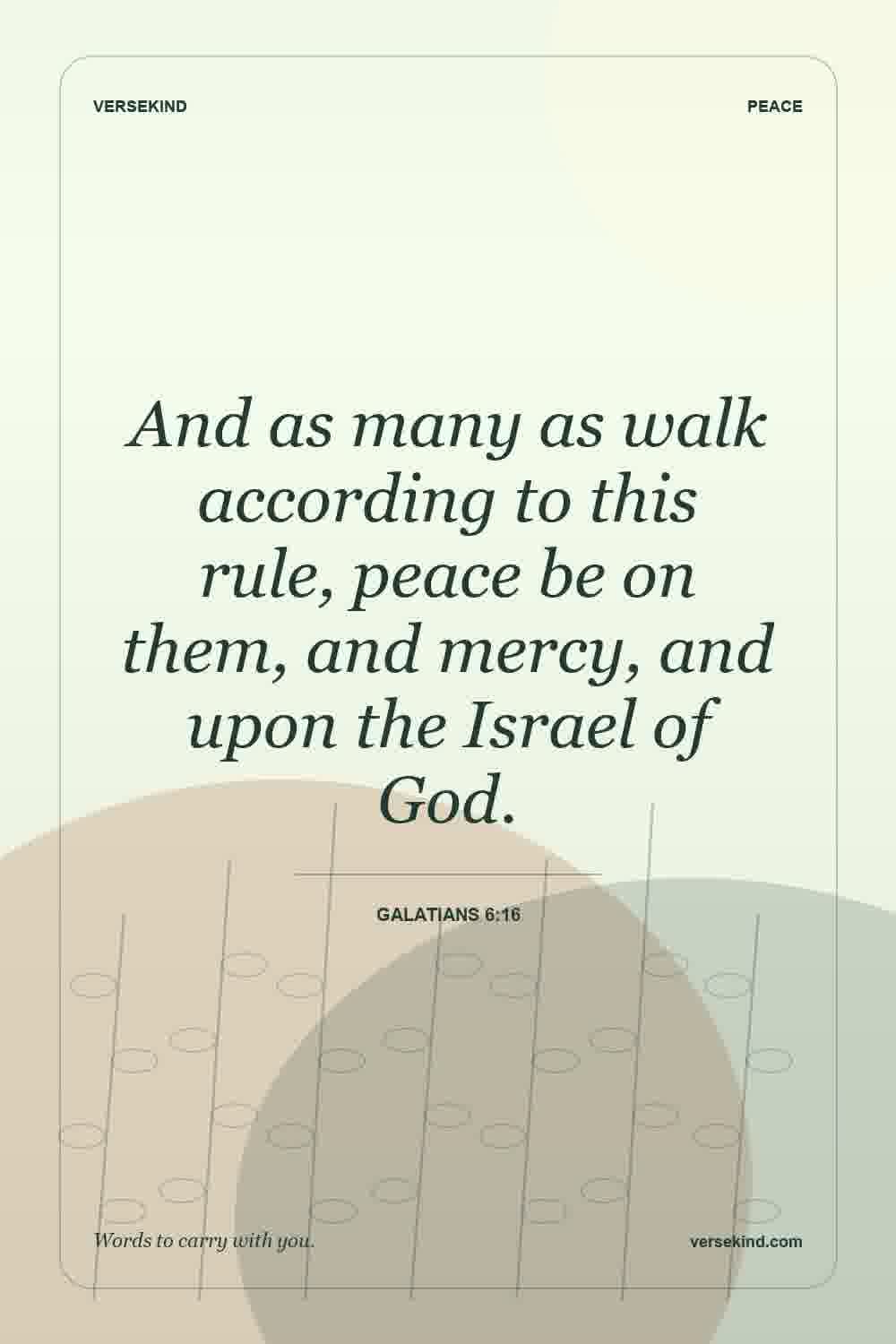 And as many as walk according to this rule, peace be on them, and mercy, and upon the Israel of God. — Galatians 6:16