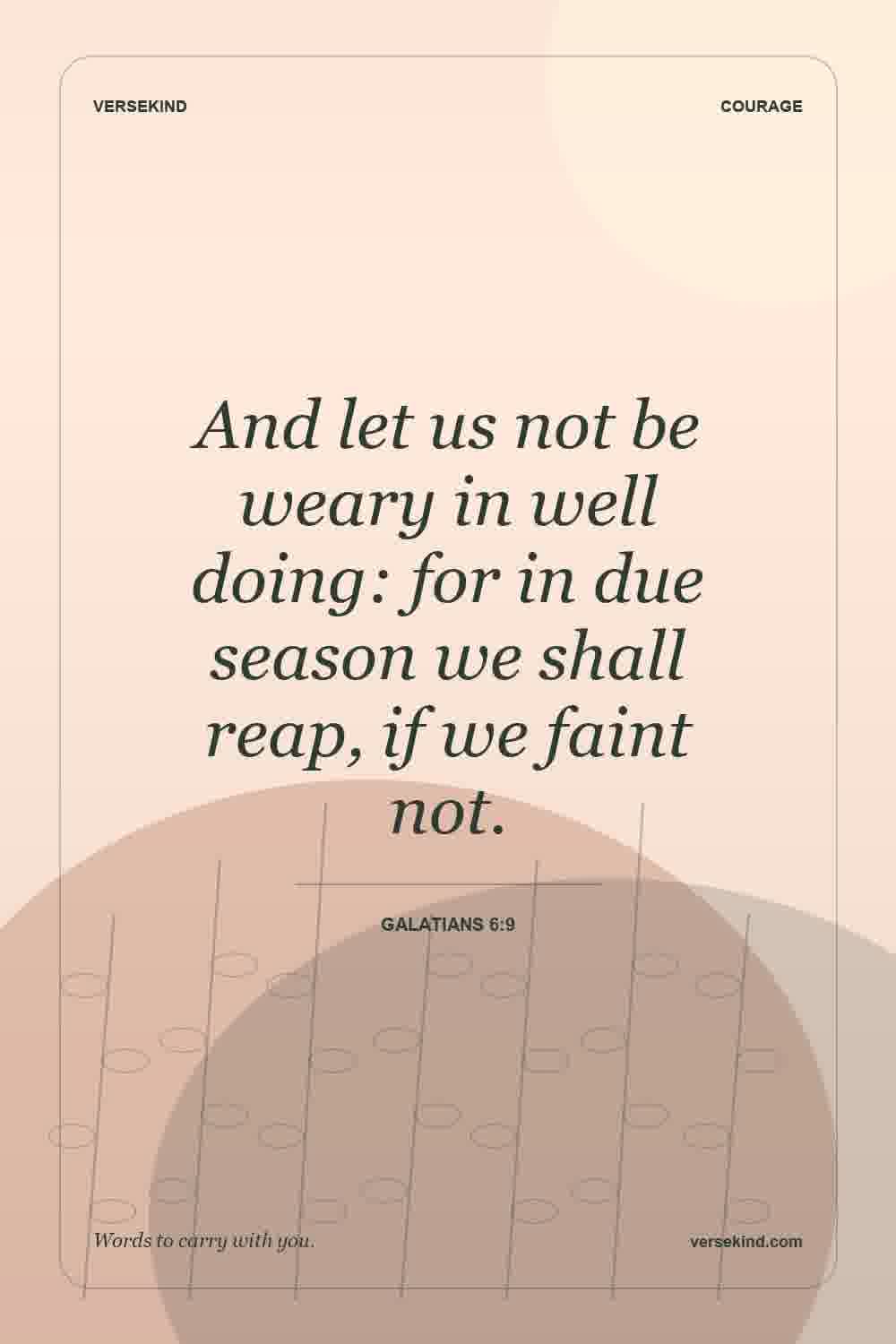 And let us not be weary in well doing: for in due season we shall reap, if we faint not. — Galatians 6:9