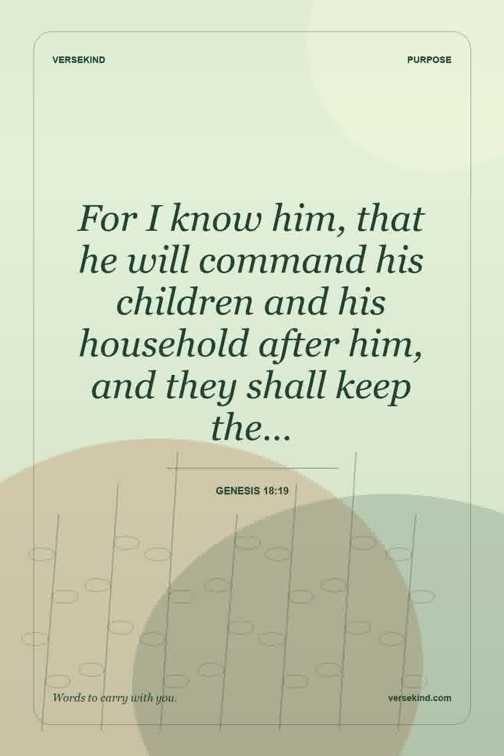 For I know him, that he will command his children and his household after him, and they shall keep the… — Genesis 18:19