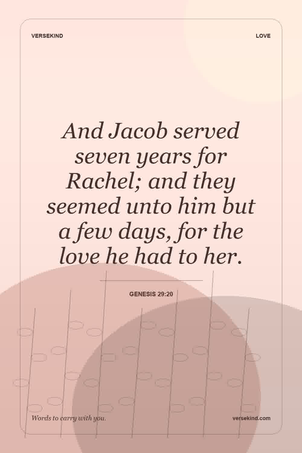 And Jacob served seven years for Rachel; and they seemed unto him but a few days, for the love he had to her. — Genesis 29:20